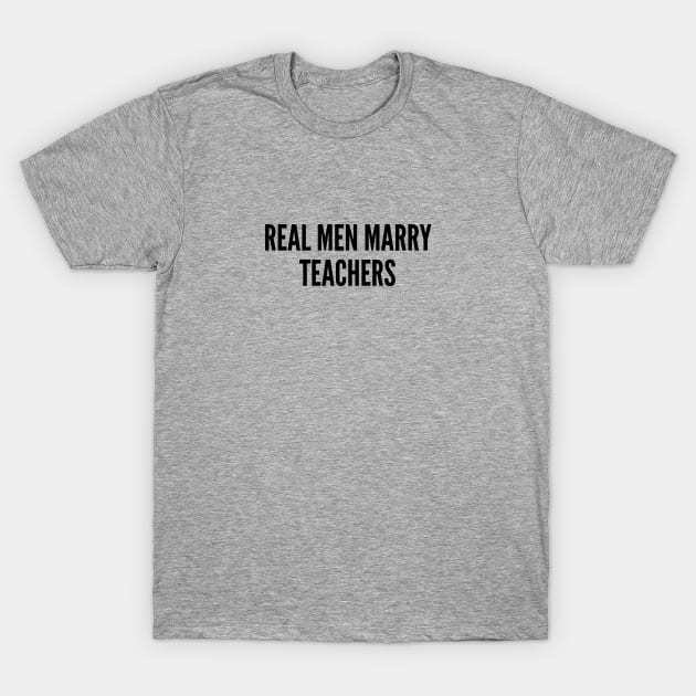 Cute - Real Men Marry Teachers - Funny Relationship Statement Humor Slogan T-Shirt by sillyslogans